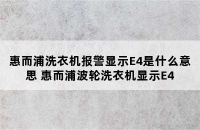 惠而浦洗衣机报警显示E4是什么意思 惠而浦波轮洗衣机显示E4